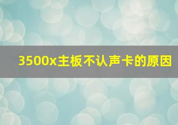 3500x主板不认声卡的原因