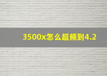 3500x怎么超频到4.2