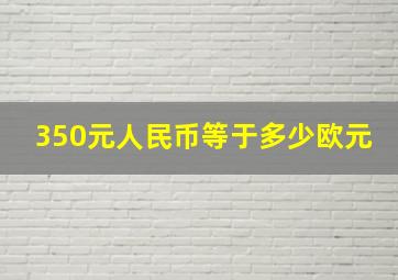 350元人民币等于多少欧元