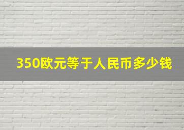 350欧元等于人民币多少钱