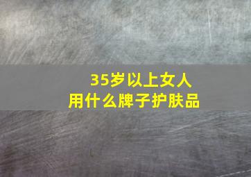 35岁以上女人用什么牌子护肤品