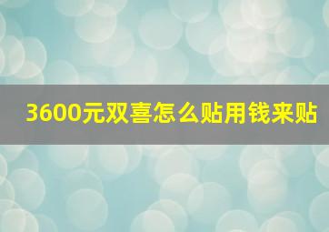 3600元双喜怎么贴用钱来贴