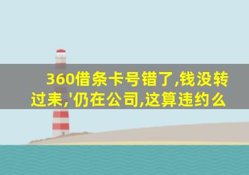 360借条卡号错了,钱没转过耒,'仍在公司,这算违约么