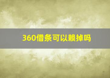 360借条可以赖掉吗