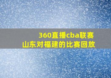 360直播cba联赛山东对福建的比赛回放