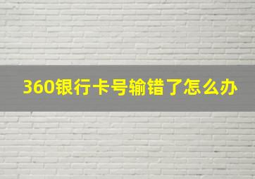 360银行卡号输错了怎么办