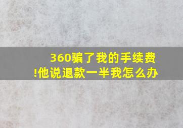 360骗了我的手续费!他说退款一半我怎么办