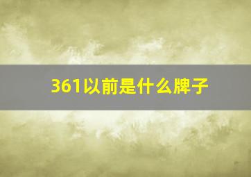 361以前是什么牌子