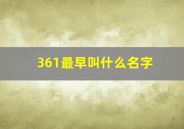 361最早叫什么名字