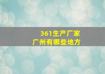 361生产厂家广州有哪些地方