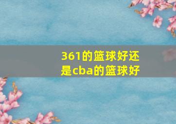 361的篮球好还是cba的篮球好