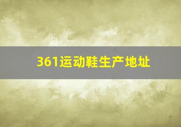 361运动鞋生产地址