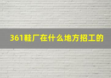 361鞋厂在什么地方招工的