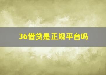 36借贷是正规平台吗