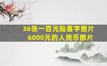 36张一百元贴喜字图片6000元的人民币图片