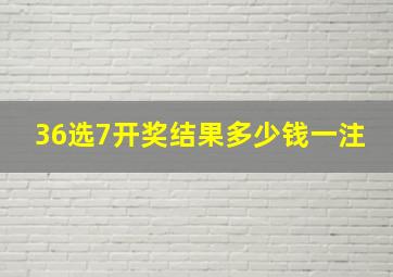 36选7开奖结果多少钱一注