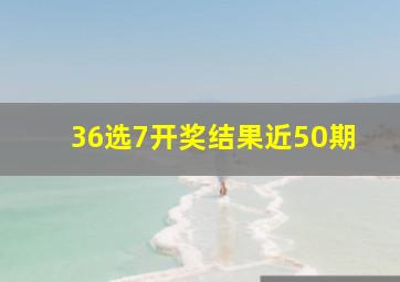 36选7开奖结果近50期