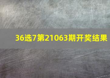 36选7第21063期开奖结果