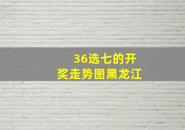 36选七的开奖走势图黑龙江