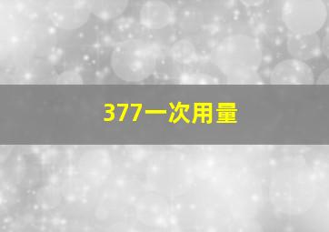 377一次用量