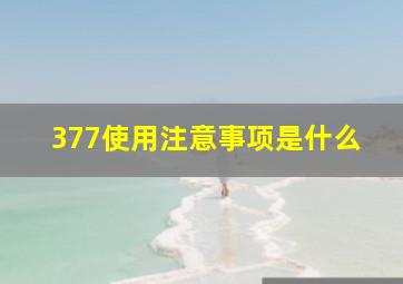 377使用注意事项是什么