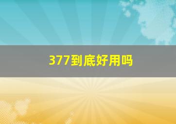 377到底好用吗