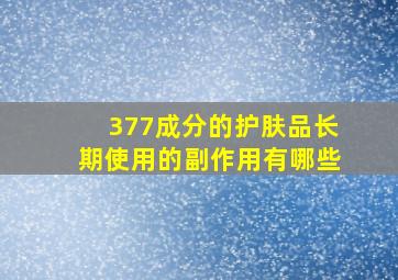 377成分的护肤品长期使用的副作用有哪些