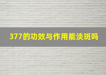 377的功效与作用能淡斑吗