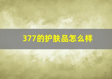 377的护肤品怎么样