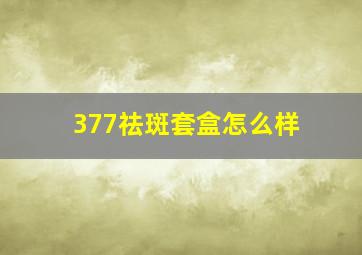 377祛斑套盒怎么样