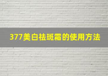 377美白祛斑霜的使用方法