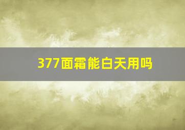 377面霜能白天用吗