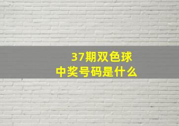 37期双色球中奖号码是什么