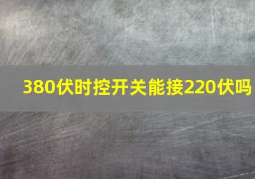 380伏时控开关能接220伏吗