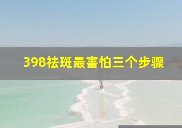 398祛斑最害怕三个步骤