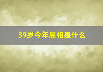 39岁今年属相是什么