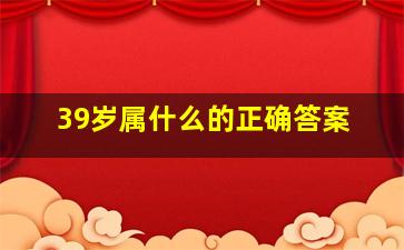 39岁属什么的正确答案