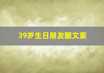 39岁生日朋友圈文案