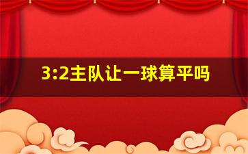 3:2主队让一球算平吗