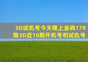 3D试机号今天晚上金码179期3D近10期开机号和试朹号