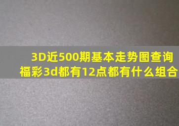 3D近500期基本走势图查询福彩3d都有12点都有什么组合