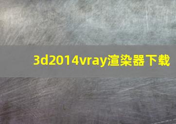 3d2014vray渲染器下载