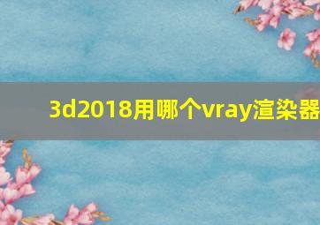 3d2018用哪个vray渲染器