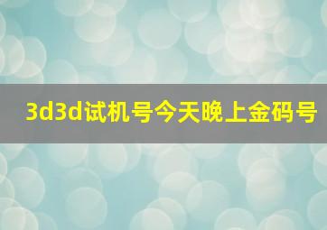 3d3d试机号今天晚上金码号