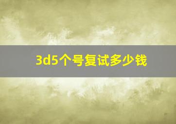 3d5个号复试多少钱