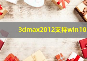 3dmax2012支持win10吗