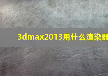 3dmax2013用什么渲染器