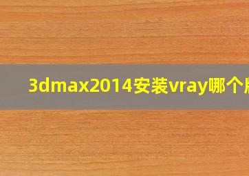 3dmax2014安装vray哪个版本