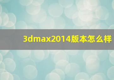 3dmax2014版本怎么样