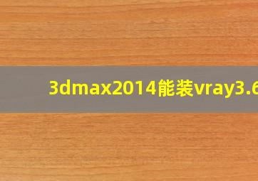 3dmax2014能装vray3.6吗